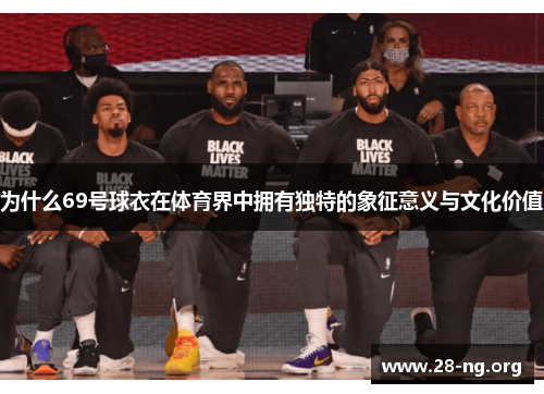 为什么69号球衣在体育界中拥有独特的象征意义与文化价值 为什么69号球衣在体育界中拥有独特的象征意义与文化价值