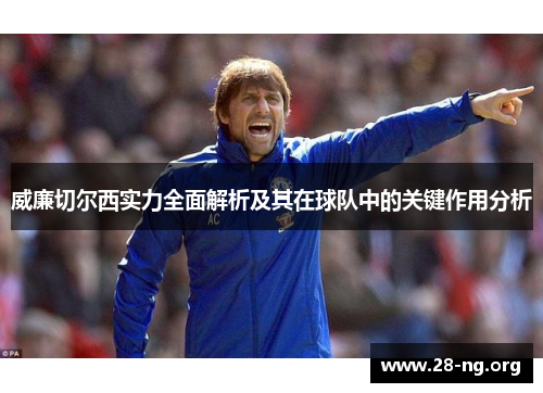 威廉切尔西实力全面解析及其在球队中的关键作用分析 威廉切尔西实力全面解析及其在球队中的关键作用分析
