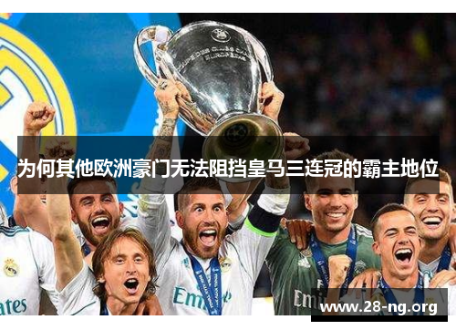 为何其他欧洲豪门无法阻挡皇马三连冠的霸主地位 为何其他欧洲豪门无法阻挡皇马三连冠的霸主地位