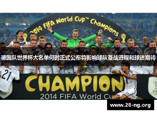 德国队世界杯大名单何时正式公布将影响球队备战进程和球迷期待 德国队世界杯大名单何时正式公布将影响球队备战进程和球迷期待