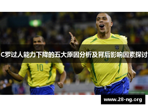 C罗过人能力下降的五大原因分析及背后影响因素探讨 C罗过人能力下降的五大原因分析及背后影响因素探讨