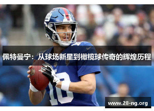 佩特曼宁:从球场新星到橄榄球传奇的辉煌历程 佩特曼宁:从球场新星到橄榄球传奇的辉煌历程