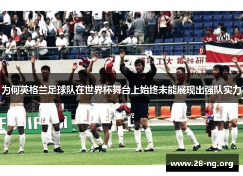为何英格兰足球队在世界杯舞台上始终未能展现出强队实力 为何英格兰足球队在世界杯舞台上始终未能展现出强队实力