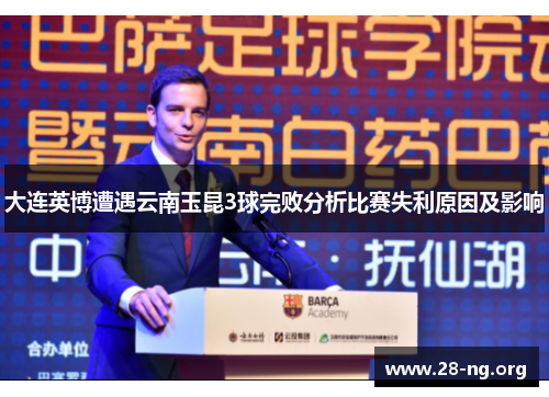 大连英博遭遇云南玉昆3球完败分析比赛失利原因及影响 大连英博遭遇云南玉昆3球完败分析比赛失利原因及影响