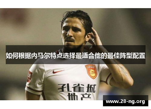 如何根据内马尔特点选择最适合他的最佳阵型配置 如何根据内马尔特点选择最适合他的最佳阵型配置