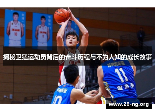 揭秘卫猛运动员背后的奋斗历程与不为人知的成长故事 揭秘卫猛运动员背后的奋斗历程与不为人知的成长故事
