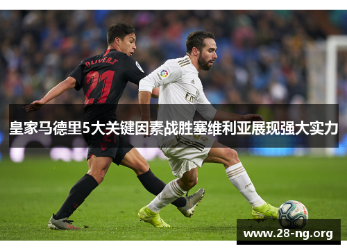 皇家马德里5大关键因素战胜塞维利亚展现强大实力 皇家马德里5大关键因素战胜塞维利亚展现强大实力