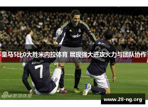 皇马5比0大胜米内拉体育 展现强大进攻火力与团队协作 皇马5比0大胜米内拉体育 展现强大进攻火力与团队协作