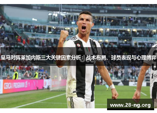 皇马对阵莱加内斯三大关键因素分析:战术布局、球员表现与心理博弈 皇马对阵莱加内斯三大关键因素分析:战术布局、球员表现与心理博弈