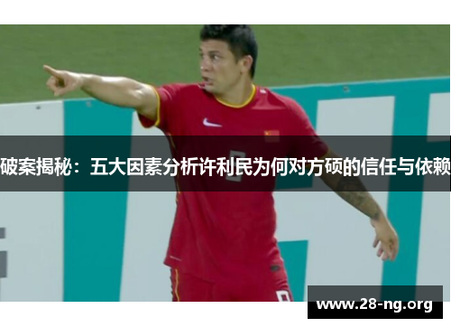 破案揭秘:五大因素分析许利民为何对方硕的信任与依赖 破案揭秘:五大因素分析许利民为何对方硕的信任与依赖