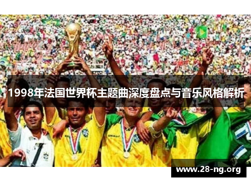 1998年法国世界杯主题曲深度盘点与音乐风格解析 1998年法国世界杯主题曲深度盘点与音乐风格解析