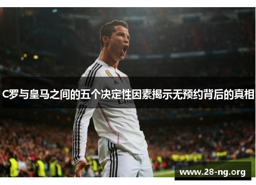 C罗与皇马之间的五个决定性因素揭示无预约背后的真相 C罗与皇马之间的五个决定性因素揭示无预约背后的真相