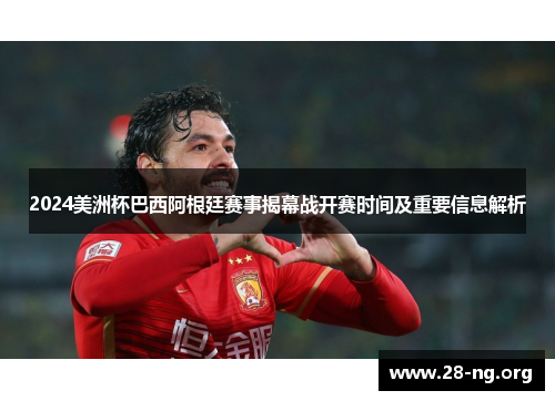 2024美洲杯巴西阿根廷赛事揭幕战开赛时间及重要信息解析 2024美洲杯巴西阿根廷赛事揭幕战开赛时间及重要信息解析