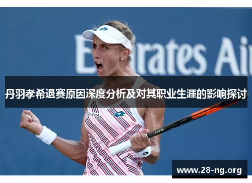 丹羽孝希退赛原因深度分析及对其职业生涯的影响探讨 丹羽孝希退赛原因深度分析及对其职业生涯的影响探讨