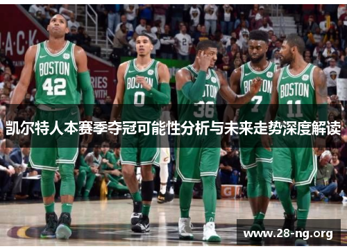 凯尔特人本赛季夺冠可能性分析与未来走势深度解读 凯尔特人本赛季夺冠可能性分析与未来走势深度解读