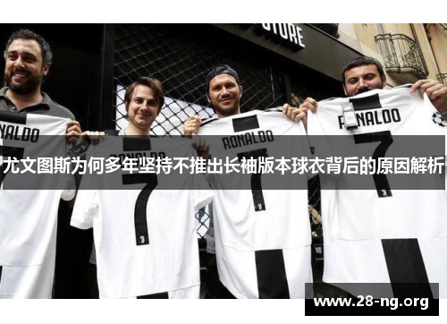 尤文图斯为何多年坚持不推出长袖版本球衣背后的原因解析 尤文图斯为何多年坚持不推出长袖版本球衣背后的原因解析