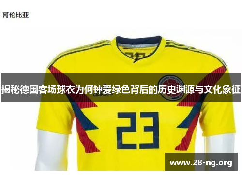 揭秘德国客场球衣为何钟爱绿色背后的历史渊源与文化象征 揭秘德国客场球衣为何钟爱绿色背后的历史渊源与文化象征