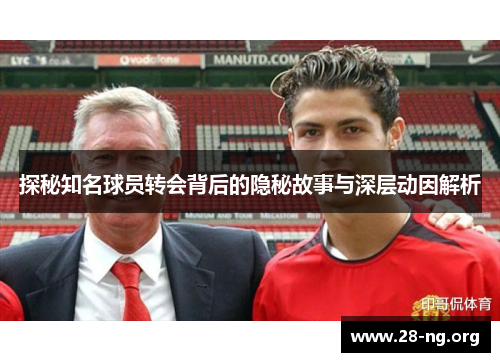 探秘知名球员转会背后的隐秘故事与深层动因解析 探秘知名球员转会背后的隐秘故事与深层动因解析