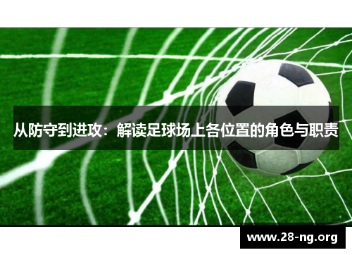 从防守到进攻:解读足球场上各位置的角色与职责 从防守到进攻:解读足球场上各位置的角色与职责