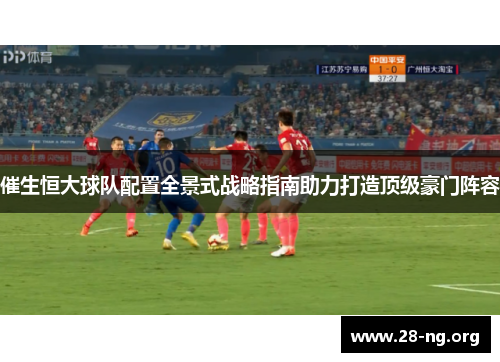 催生恒大球队配置全景式战略指南助力打造顶级豪门阵容 催生恒大球队配置全景式战略指南助力打造顶级豪门阵容