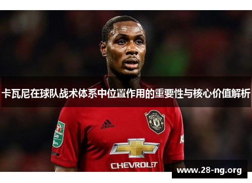 卡瓦尼在球队战术体系中位置作用的重要性与核心价值解析 卡瓦尼在球队战术体系中位置作用的重要性与核心价值解析