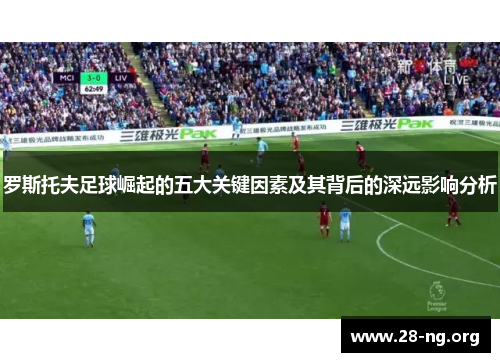 罗斯托夫足球崛起的五大关键因素及其背后的深远影响分析 罗斯托夫足球崛起的五大关键因素及其背后的深远影响分析