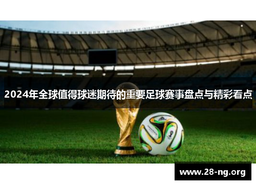 2024年全球值得球迷期待的重要足球赛事盘点与精彩看点