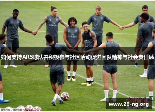 如何支持ARS球队并积极参与社区活动促进团队精神与社会责任感 如何支持ARS球队并积极参与社区活动促进团队精神与社会责任感