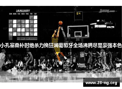 小孔塞桑补时绝杀力挽狂澜葡萄牙全场沸腾尽显豪强本色 小孔塞桑补时绝杀力挽狂澜葡萄牙全场沸腾尽显豪强本色