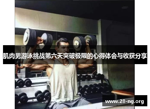 肌肉男游泳挑战第六天突破极限的心得体会与收获分享 肌肉男游泳挑战第六天突破极限的心得体会与收获分享