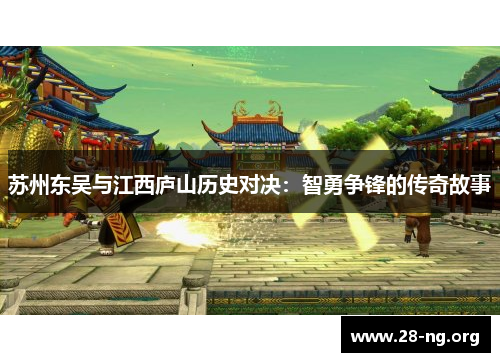 苏州东吴与江西庐山历史对决:智勇争锋的传奇故事 苏州东吴与江西庐山历史对决:智勇争锋的传奇故事