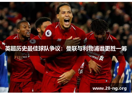 英超历史最佳球队争议:曼联与利物浦谁更胜一筹 英超历史最佳球队争议:曼联与利物浦谁更胜一筹