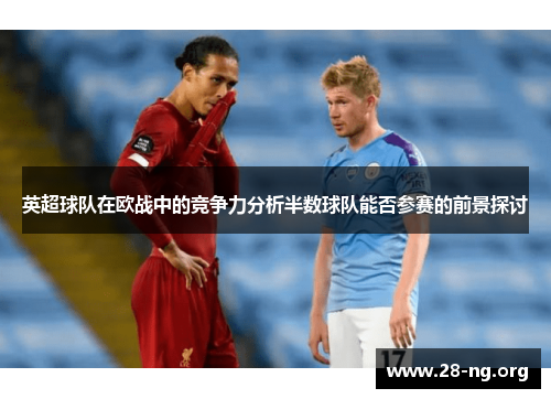 英超球队在欧战中的竞争力分析半数球队能否参赛的前景探讨 英超球队在欧战中的竞争力分析半数球队能否参赛的前景探讨