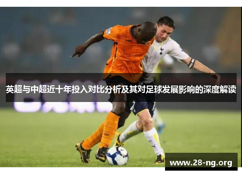 英超与中超近十年投入对比分析及其对足球发展影响的深度解读 英超与中超近十年投入对比分析及其对足球发展影响的深度解读