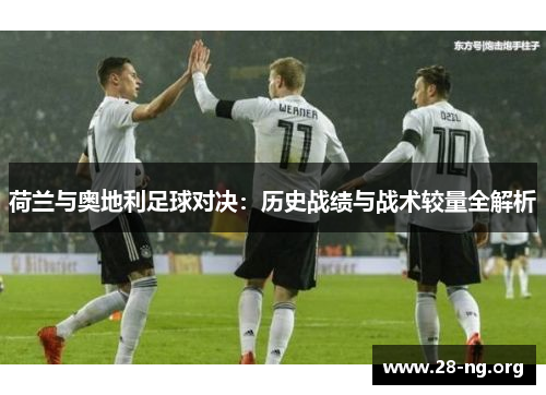 荷兰与奥地利足球对决:历史战绩与战术较量全解析 荷兰与奥地利足球对决:历史战绩与战术较量全解析