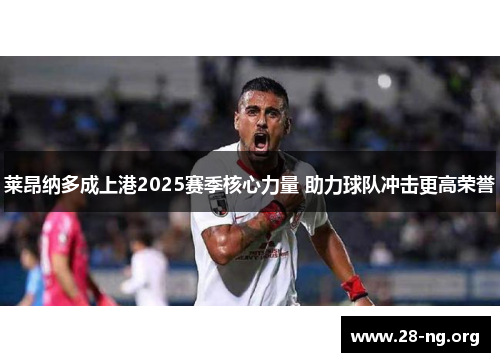 莱昂纳多成上港2025赛季核心力量 助力球队冲击更高荣誉