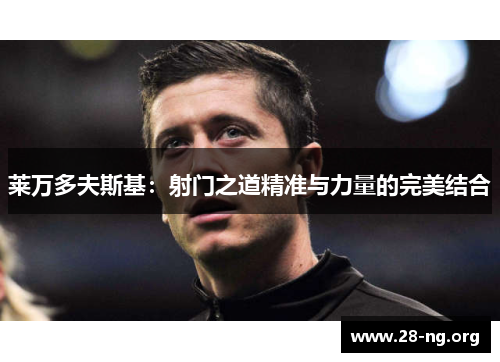 莱万多夫斯基:射门之道精准与力量的完美结合 莱万多夫斯基:射门之道精准与力量的完美结合