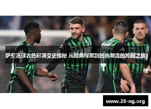 萨索洛球衣色彩演变史揭秘 从经典绿黑到时尚潮流的跨越之旅 萨索洛球衣色彩演变史揭秘 从经典绿黑到时尚潮流的跨越之旅