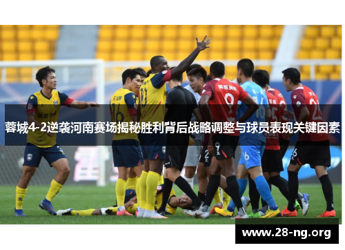 蓉城4-2逆袭河南赛场揭秘胜利背后战略调整与球员表现关键因素 蓉城4-2逆袭河南赛场揭秘胜利背后战略调整与球员表现关键因素