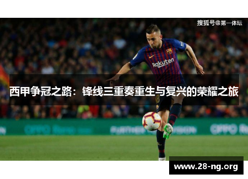 西甲争冠之路:锋线三重奏重生与复兴的荣耀之旅 西甲争冠之路:锋线三重奏重生与复兴的荣耀之旅