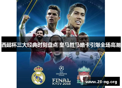 西超杯三大经典时刻盘点 皇马胜马略卡引爆全场高潮 西超杯三大经典时刻盘点 皇马胜马略卡引爆全场高潮