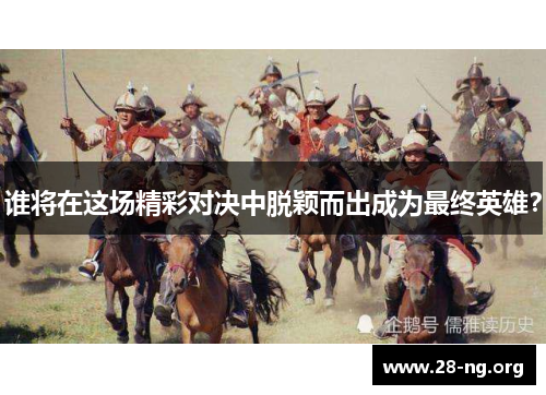 谁将在这场精彩对决中脱颖而出成为最终英雄? 谁将在这场精彩对决中脱颖而出成为最终英雄?