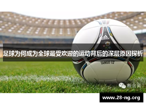 足球为何成为全球最受欢迎的运动背后的深层原因探析 足球为何成为全球最受欢迎的运动背后的深层原因探析