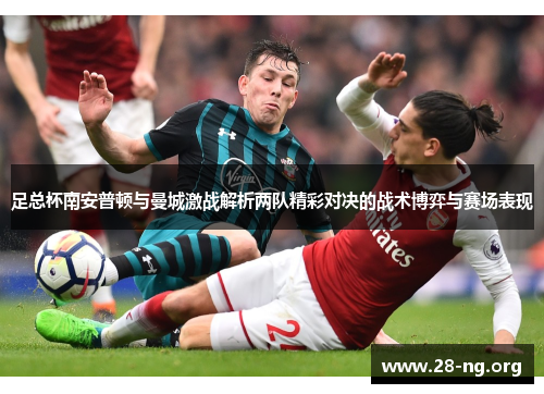 足总杯南安普顿与曼城激战解析两队精彩对决的战术博弈与赛场表现 足总杯南安普顿与曼城激战解析两队精彩对决的战术博弈与赛场表现