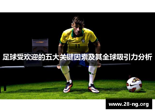 足球受欢迎的五大关键因素及其全球吸引力分析 足球受欢迎的五大关键因素及其全球吸引力分析