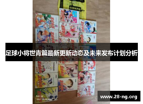 足球小将世青篇最新更新动态及未来发布计划分析 足球小将世青篇最新更新动态及未来发布计划分析