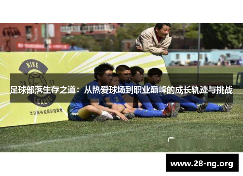 足球部落生存之道:从热爱球场到职业巅峰的成长轨迹与挑战 足球部落生存之道:从热爱球场到职业巅峰的成长轨迹与挑战