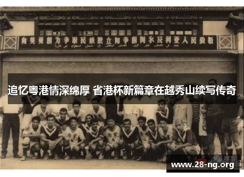 追忆粤港情深绵厚 省港杯新篇章在越秀山续写传奇 追忆粤港情深绵厚 省港杯新篇章在越秀山续写传奇