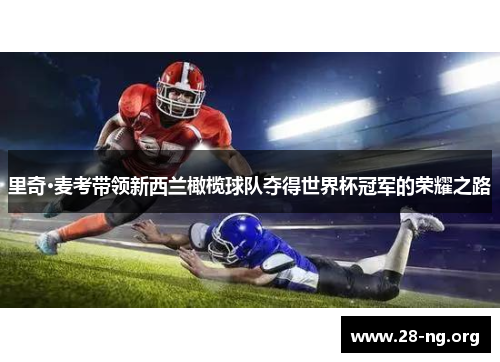 里奇·麦考带领新西兰橄榄球队夺得世界杯冠军的荣耀之路 里奇·麦考带领新西兰橄榄球队夺得世界杯冠军的荣耀之路