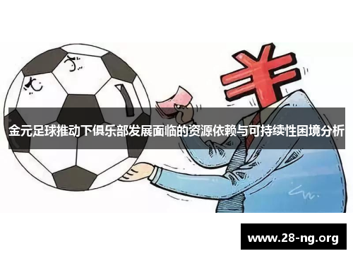 金元足球推动下俱乐部发展面临的资源依赖与可持续性困境分析 金元足球推动下俱乐部发展面临的资源依赖与可持续性困境分析